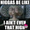 niggas be like I aint that high alien.jpg