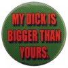 my-dick-is-bigger-than-yours-slogan-button-badge-27633-p.jpg