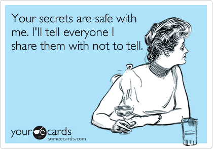 Your secrets are safe with me. I'll tell everyone I share them with not to  tell. | Confession Ecard